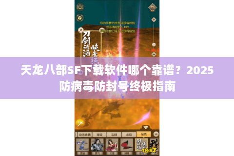 天龙八部SF下载软件哪个靠谱？2025防病毒防封号终极指南