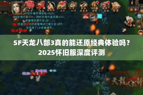 SF天龙八部3真的能还原经典体验吗?2025怀旧服深度评测 SF天龙八部3真的能还原经典体验吗?2025怀旧服深度评测