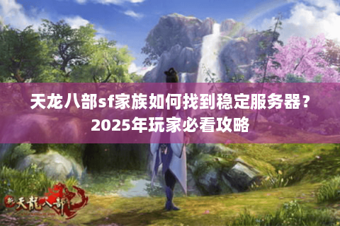 天龙八部sf家族如何找到稳定服务器？2025年玩家必看攻略