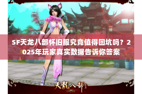 SF天龙八部怀旧服究竟值得回坑吗?2025年玩家真实数据告诉你答案 SF天龙八部怀旧服究竟值得回坑吗?2025年玩家真实数据告诉你答案