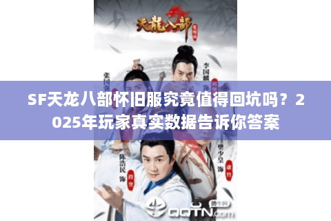 SF天龙八部怀旧服究竟值得回坑吗?2025年玩家真实数据告诉你答案 SF天龙八部怀旧服究竟值得回坑吗?2025年玩家真实数据告诉你答案