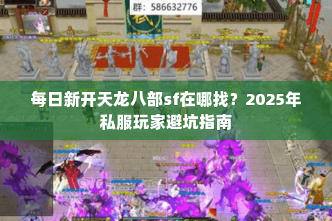 每日新开天龙八部sf在哪找?2025年私服玩家避坑指南 每日新开天龙八部sf在哪找?2025年私服玩家避坑指南