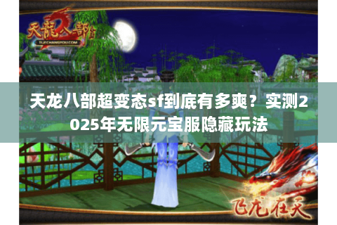 天龙八部超变态sf到底有多爽？实测2025年无限元宝服隐藏玩法