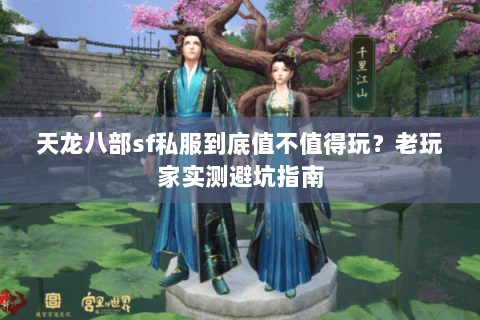 天龙八部sf私服到底值不值得玩？老玩家实测避坑指南