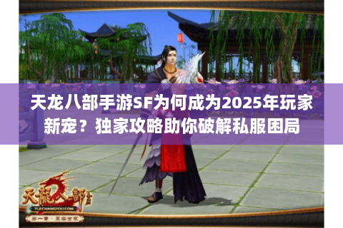 天龙八部手游SF为何成为2025年玩家新宠?独家攻略助你破解私服困局 天龙八部手游SF为何成为2025年玩家新宠?独家攻略助你破解私服困局