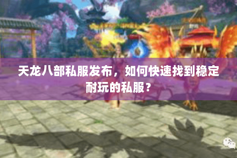 天龙八部私服发布,如何快速找到稳定耐玩的私服? 天龙八部私服发布,如何快速找到稳定耐玩的私服?