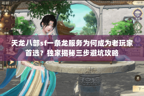 天龙八部sf一条龙服务为何成为老玩家首选?独家揭秘三步避坑攻略 天龙八部sf一条龙服务为何成为老玩家首选?独家揭秘三步避坑攻略