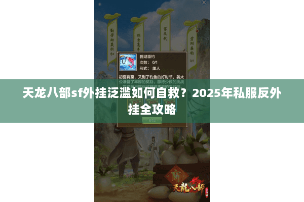 天龙八部sf外挂泛滥如何自救?2025年私服反外挂全攻略 天龙八部sf外挂泛滥如何自救?2025年私服反外挂全攻略