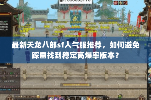 最新天龙八部sf人气服推荐，如何避免踩雷找到稳定高爆率版本？