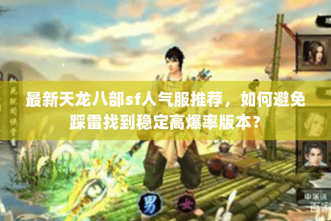 最新天龙八部sf人气服推荐，如何避免踩雷找到稳定高爆率版本？