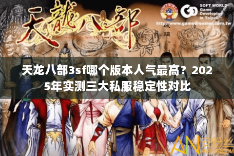 天龙八部3sf哪个版本人气最高?2025年实测三大私服稳定性对比 天龙八部3sf哪个版本人气最高?2025年实测三大私服稳定性对比
