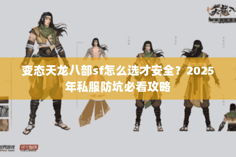 变态天龙八部sf怎么选才安全?2025年私服防坑必看攻略 变态天龙八部sf怎么选才安全?2025年私服防坑必看攻略