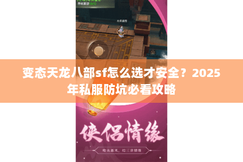 变态天龙八部sf怎么选才安全?2025年私服防坑必看攻略 变态天龙八部sf怎么选才安全?2025年私服防坑必看攻略