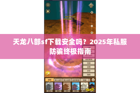 天龙八部sf下载安全吗？2025年私服防骗终极指南
