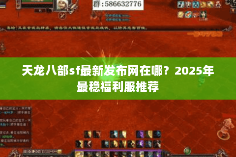 天龙八部sf最新发布网在哪?2025年最稳福利服推荐 天龙八部sf最新发布网在哪?2025年最稳福利服推荐