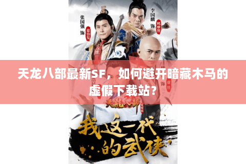 天龙八部最新SF,如何避开暗藏木马的虚假下载站? 天龙八部最新SF,如何避开暗藏木马的虚假下载站?