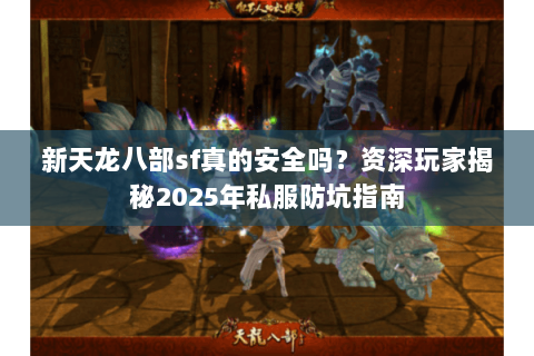 新天龙八部sf真的安全吗?资深玩家揭秘2025年私服防坑指南 新天龙八部sf真的安全吗?资深玩家揭秘2025年私服防坑指南