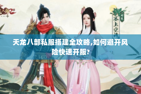 天龙八部私服搭建全攻略,如何避开风险快速开服? 天龙八部私服搭建全攻略,如何避开风险快速开服?