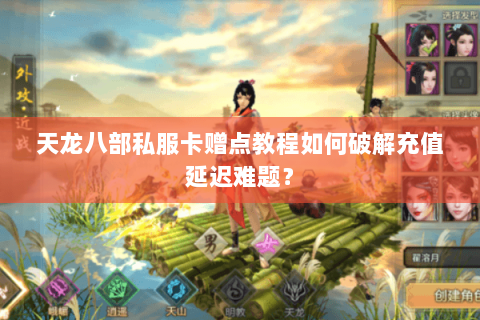 天龙八部私服卡赠点教程如何破解充值延迟难题? 天龙八部私服卡赠点教程如何破解充值延迟难题?