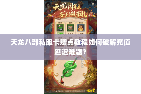天龙八部私服卡赠点教程如何破解充值延迟难题? 天龙八部私服卡赠点教程如何破解充值延迟难题?