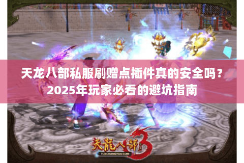 天龙八部私服刷赠点插件真的安全吗?2025年玩家必看的避坑指南 天龙八部私服刷赠点插件真的安全吗?2025年玩家必看的避坑指南
