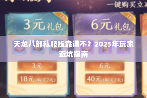 天龙八部私服版靠谱不?2025年玩家避坑指南 天龙八部私服版靠谱不?2025年玩家避坑指南