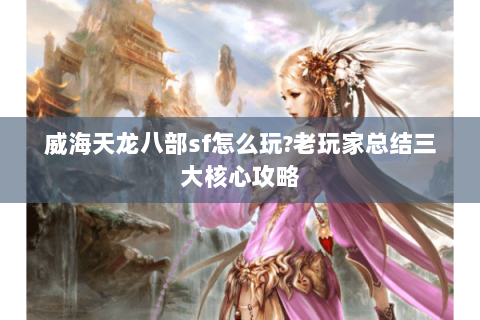 威海天龙八部sf怎么玩?老玩家总结三大核心攻略