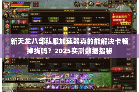 新天龙八部私服加速器真的能解决卡顿掉线吗?2025实测数据揭秘 新天龙八部私服加速器真的能解决卡顿掉线吗?2025实测数据揭秘