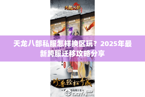天龙八部私服怎样换区玩?2025年最新跨服迁移攻略分享 天龙八部私服怎样换区玩?2025年最新跨服迁移攻略分享