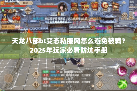 天龙八部bt变态私服网怎么避免被骗？2025年玩家必看防坑手册