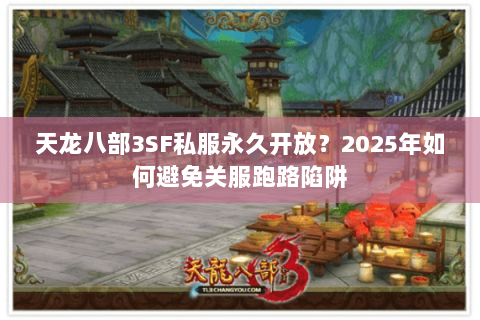 天龙八部3SF私服永久开放?2025年如何避免关服跑路陷阱 天龙八部3SF私服永久开放?2025年如何避免关服跑路陷阱