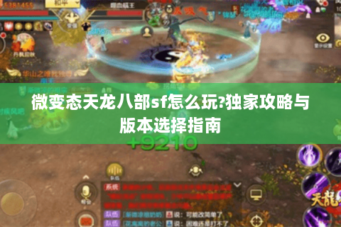 微变态天龙八部sf怎么玩?独家攻略与版本选择指南 微变态天龙八部sf怎么玩?独家攻略与版本选择指南