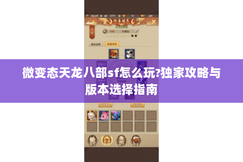微变态天龙八部sf怎么玩?独家攻略与版本选择指南 微变态天龙八部sf怎么玩?独家攻略与版本选择指南