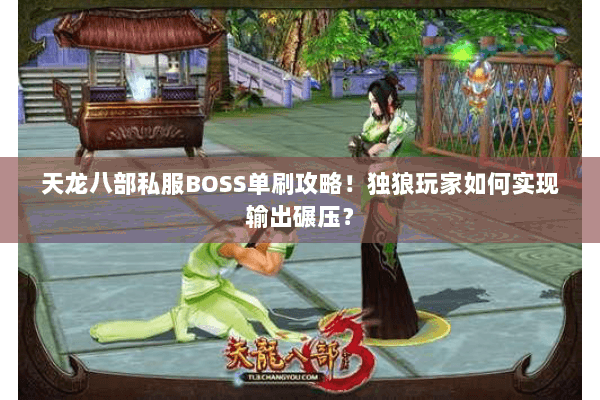 天龙八部私服BOSS单刷攻略!独狼玩家如何实现输出碾压? 天龙八部私服BOSS单刷攻略!独狼玩家如何实现输出碾压?