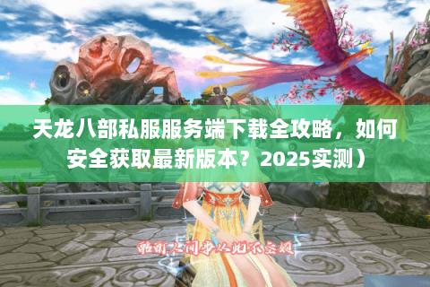 天龙八部私服服务端下载全攻略,如何安全获取最新版本?2025实测) 天龙八部私服服务端下载全攻略,如何安全获取最新版本?2025实测)