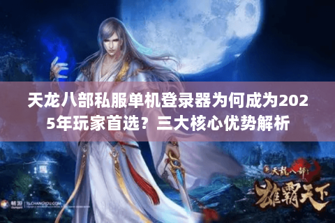 天龙八部私服单机登录器为何成为2025年玩家首选？三大核心优势解析