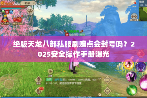 绝版天龙八部私服刷赠点会封号吗?2025安全操作手册曝光 绝版天龙八部私服刷赠点会封号吗?2025安全操作手册曝光