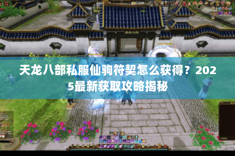 天龙八部私服仙驹符契怎么获得？2025最新获取攻略揭秘