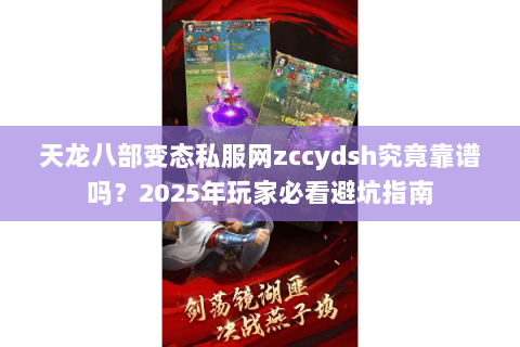 天龙八部变态私服网zccydsh究竟靠谱吗?2025年玩家必看避坑指南 天龙八部变态私服网zccydsh究竟靠谱吗?2025年玩家必看避坑指南