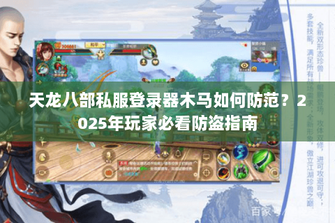 天龙八部私服登录器木马如何防范？2025年玩家必看防盗指南