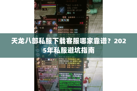 天龙八部私服下载客服哪家靠谱?2025年私服避坑指南 天龙八部私服下载客服哪家靠谱?2025年私服避坑指南