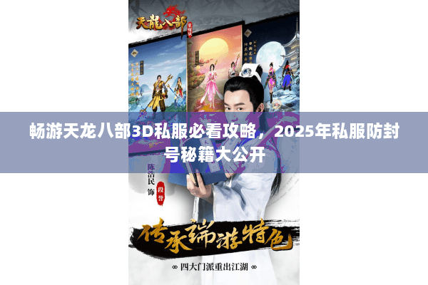 畅游天龙八部3D私服必看攻略，2025年私服防封号秘籍大公开