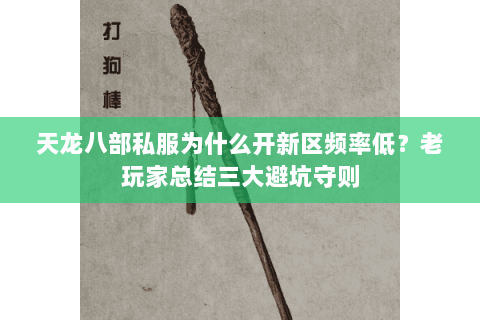 天龙八部私服为什么开新区频率低?老玩家总结三大避坑守则 天龙八部私服为什么开新区频率低?老玩家总结三大避坑守则