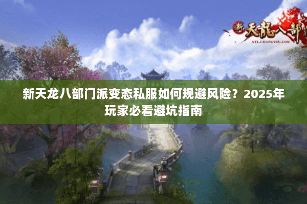 新天龙八部门派变态私服如何规避风险?2025年玩家必看避坑指南 新天龙八部门派变态私服如何规避风险?2025年玩家必看避坑指南