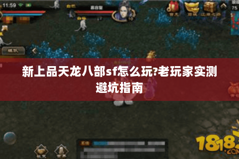 新上品天龙八部sf怎么玩?老玩家实测避坑指南 新上品天龙八部sf怎么玩?老玩家实测避坑指南