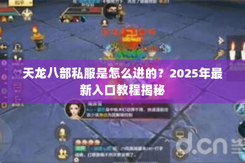 天龙八部私服是怎么进的?2025年最新入口教程揭秘 天龙八部私服是怎么进的?2025年最新入口教程揭秘