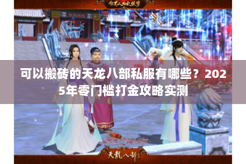 可以搬砖的天龙八部私服有哪些?2025年零门槛打金攻略实测 可以搬砖的天龙八部私服有哪些?2025年零门槛打金攻略实测