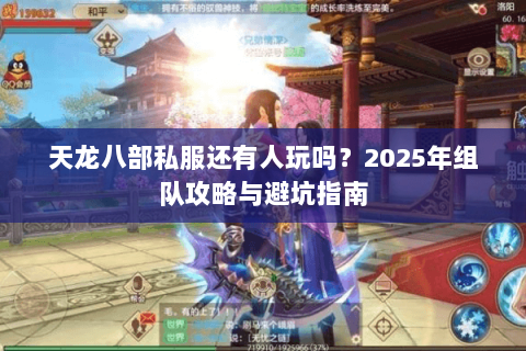 天龙八部私服还有人玩吗?2025年组队攻略与避坑指南 天龙八部私服还有人玩吗?2025年组队攻略与避坑指南