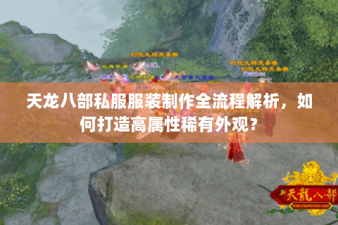 天龙八部私服服装制作全流程解析,如何打造高属性稀有外观? 天龙八部私服服装制作全流程解析,如何打造高属性稀有外观?