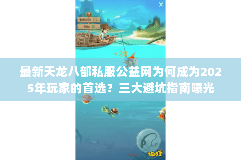 最新天龙八部私服公益网为何成为2025年玩家的首选?三大避坑指南曝光 最新天龙八部私服公益网为何成为2025年玩家的首选?三大避坑指南曝光